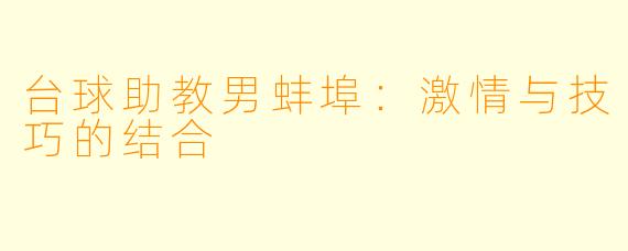 台球助教男蚌埠：激情与技巧的结合