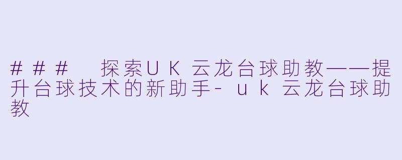### 探索UK云龙台球助教——提升台球技术的新助手-uk云龙台球助教