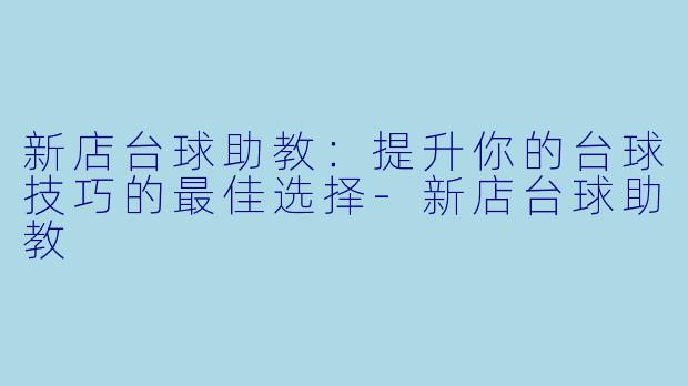 新店台球助教:提升你的台球技巧的最佳选择