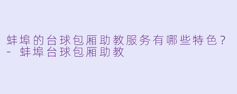 蚌埠的台球包厢助教服务有哪些特色?