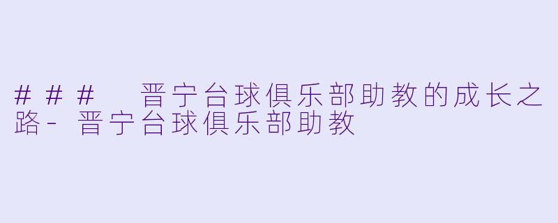 ### 晋宁台球俱乐部助教的成长之路-晋宁台球俱乐部助教