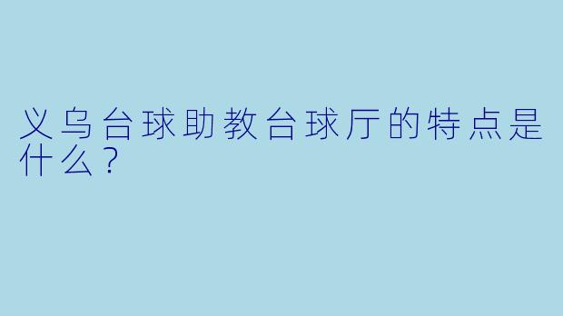 义乌台球助教台球厅的特点是什么?