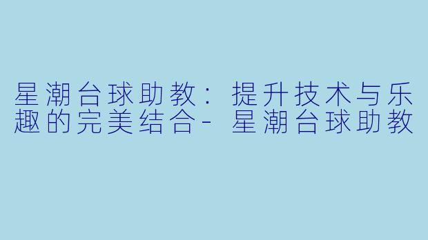 星潮台球助教:提升技术与乐趣的完美结合