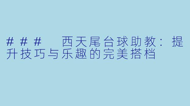 ### 西天尾台球助教:提升技巧与乐趣的完美搭档