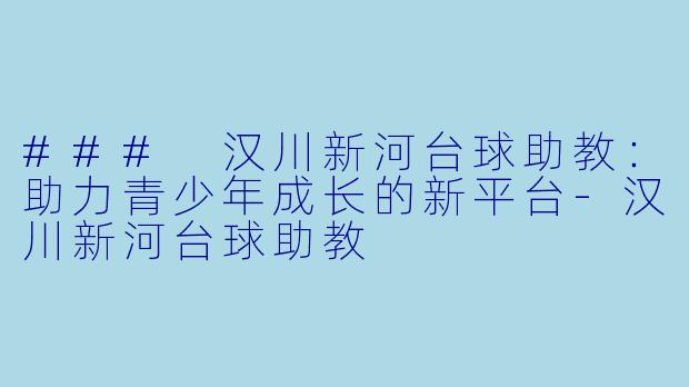 ### 汉川新河台球助教:助力青少年成长的新平台