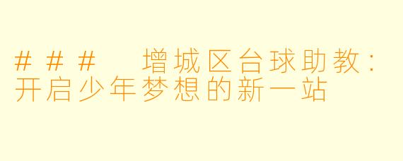 ### 增城区台球助教：开启少年梦想的新一站