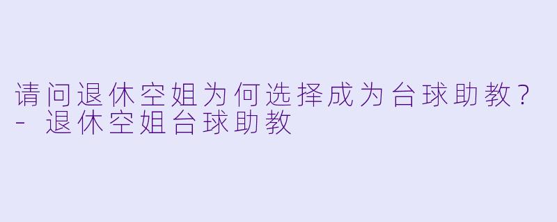 请问退休空姐为何选择成为台球助教？