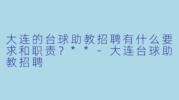 大连的台球助教招聘有什么要求和职责?**