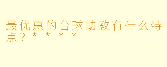最优惠的台球助教有什么特点?****