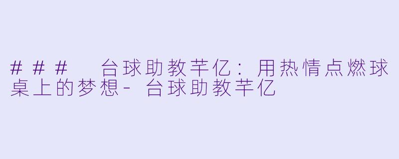 ### 台球助教芊亿：用热情点燃球桌上的梦想-台球助教芊亿