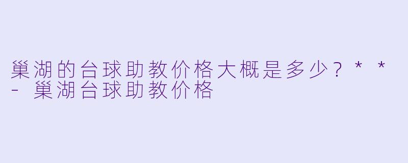 巢湖的台球助教价格大概是多少?**
