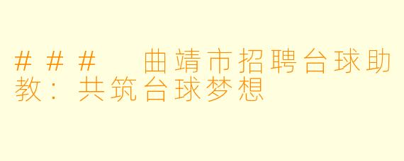 ### 曲靖市招聘台球助教：共筑台球梦想