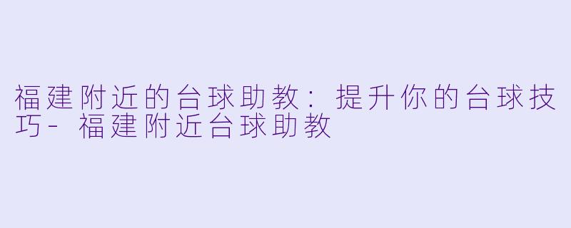 福建附近的台球助教：提升你的台球技巧-福建附近台球助教