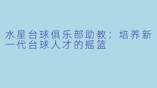 水星台球俱乐部助教：培养新一代台球人才的摇篮