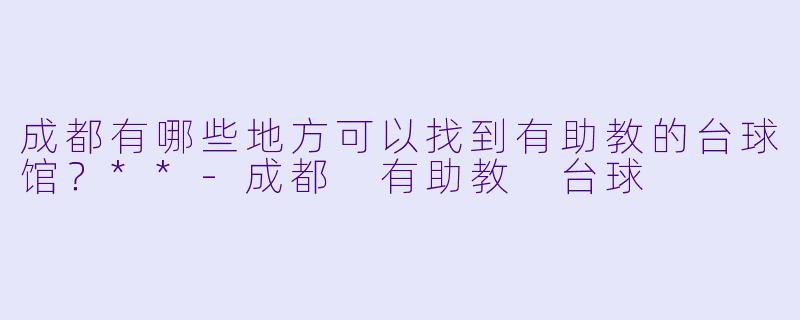 成都有哪些地方可以找到有助教的台球馆?**