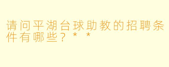 请问平湖台球助教的招聘条件有哪些?**