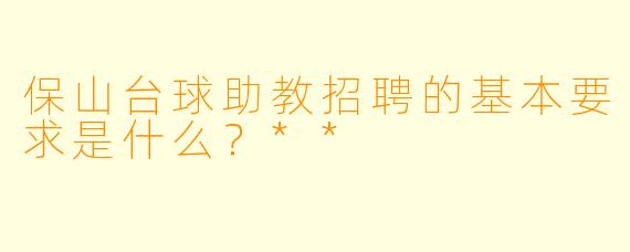 保山台球助教招聘的基本要求是什么?**