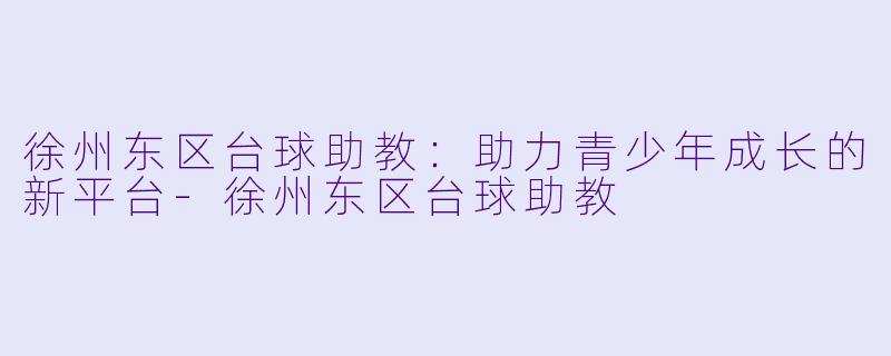 徐州东区台球助教:助力青少年成长的新平台