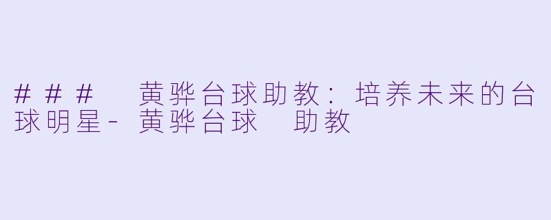 ### 黄骅台球助教：培养未来的台球明星-黄骅台球 助教