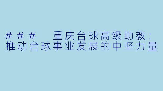### 重庆台球高级助教：推动台球事业发展的中坚力量
