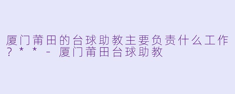 厦门莆田的台球助教主要负责什么工作？**
