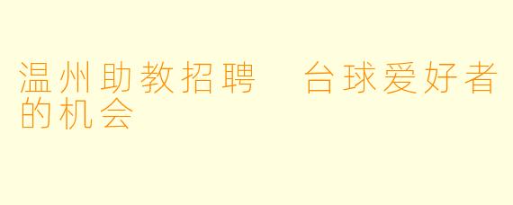 温州助教招聘 台球爱好者的机会