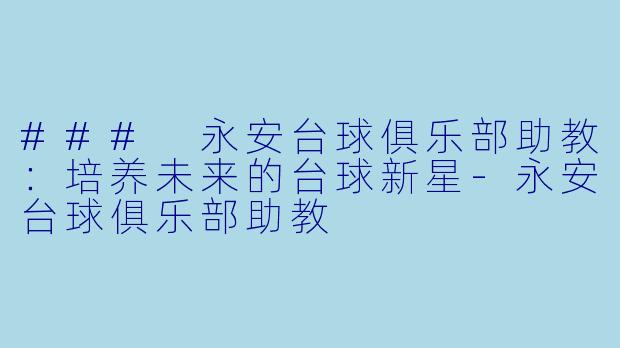 ### 永安台球俱乐部助教：培养未来的台球新星-永安台球俱乐部助教