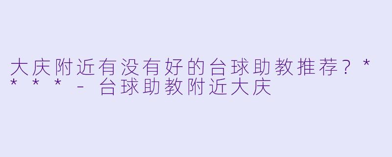 大庆附近有没有好的台球助教推荐？****