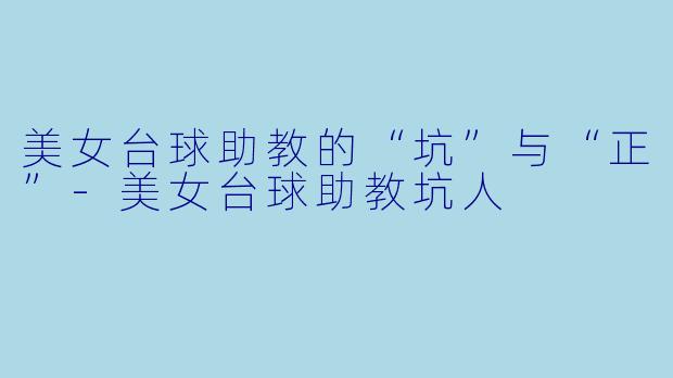 美女台球助教的“坑”与“正”-美女台球助教坑人