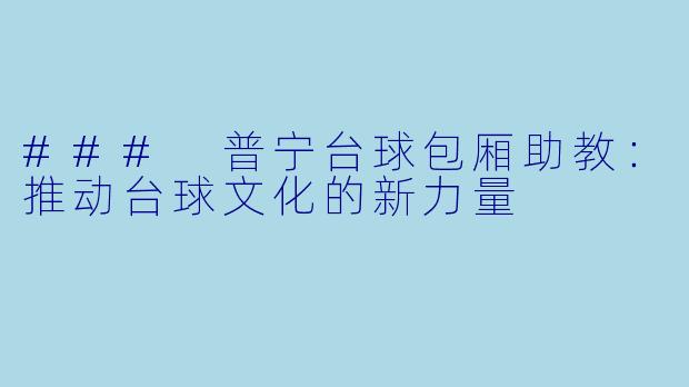 ### 普宁台球包厢助教：推动台球文化的新力量