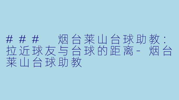 ### 烟台莱山台球助教：拉近球友与台球的距离-烟台莱山台球助教