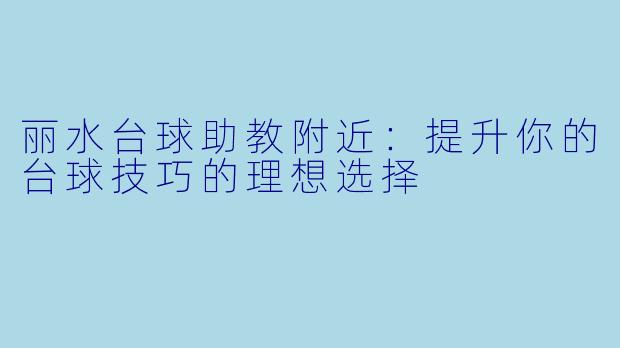 丽水台球助教附近：提升你的台球技巧的理想选择