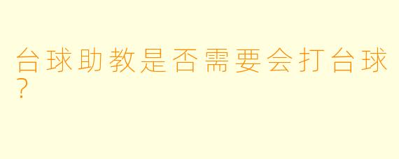 台球助教是否需要会打台球？