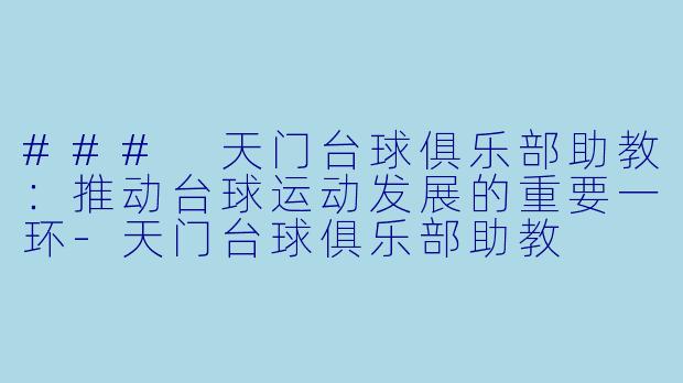 ### 天门台球俱乐部助教：推动台球运动发展的重要一环-天门台球俱乐部助教