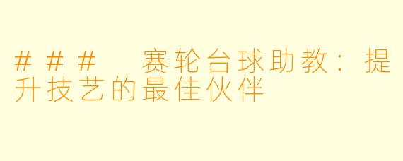 ### 赛轮台球助教：提升技艺的最佳伙伴