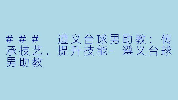 ### 遵义台球男助教：传承技艺，提升技能-遵义台球男助教