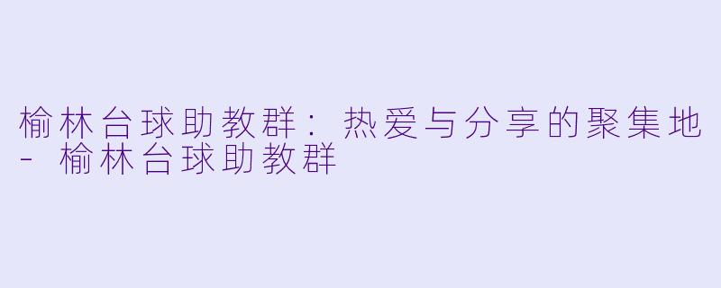 榆林台球助教群:热爱与分享的聚集地