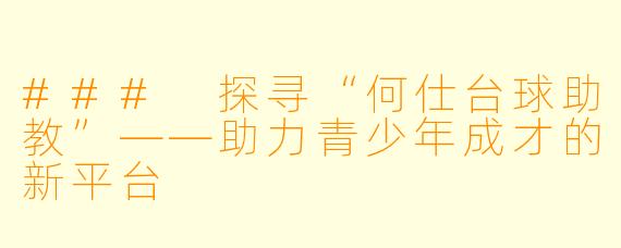 ### 探寻“何仕台球助教”——助力青少年成才的新平台