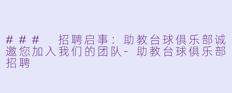 ### 招聘启事：助教台球俱乐部诚邀您加入我们的团队-助教台球俱乐部招聘