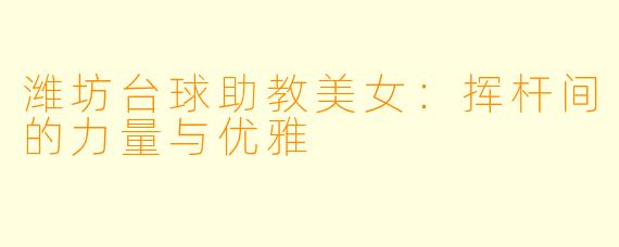 潍坊台球助教美女：挥杆间的力量与优雅