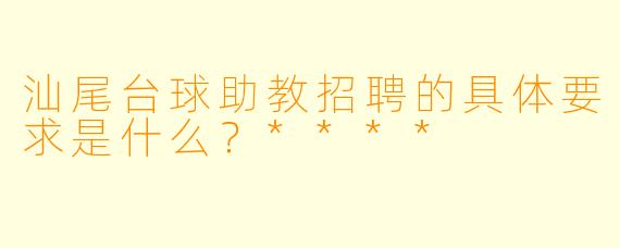 汕尾台球助教招聘的具体要求是什么?****