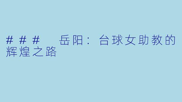 ### 岳阳：台球女助教的辉煌之路