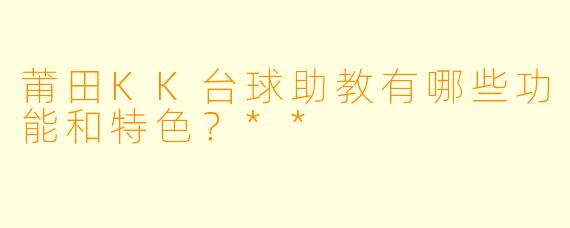 莆田KK台球助教有哪些功能和特色?**