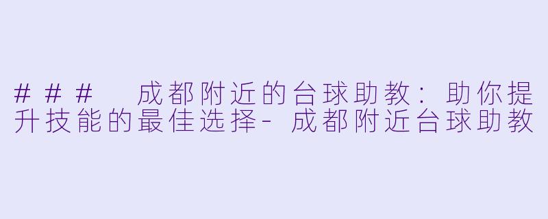 ### 成都附近的台球助教:助你提升技能的最佳选择