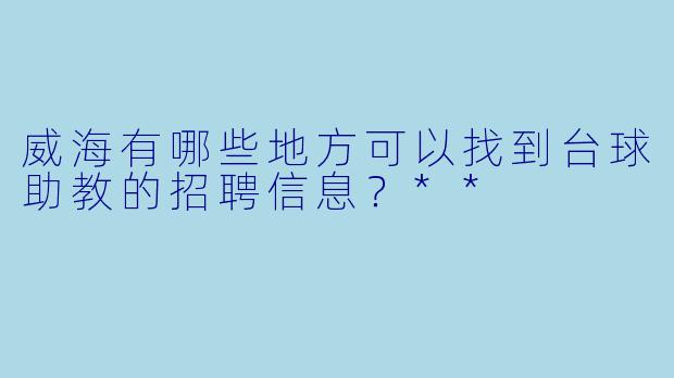 威海有哪些地方可以找到台球助教的招聘信息?**
