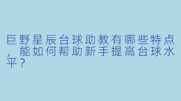 巨野星辰台球助教有哪些特点,能如何帮助新手提高台球水平?