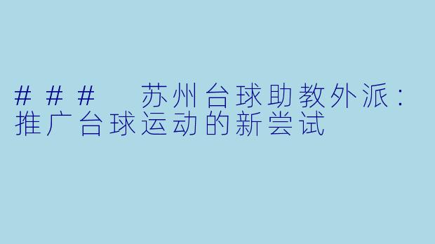 ### 苏州台球助教外派：推广台球运动的新尝试