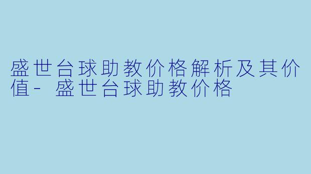 盛世台球助教价格解析及其价值