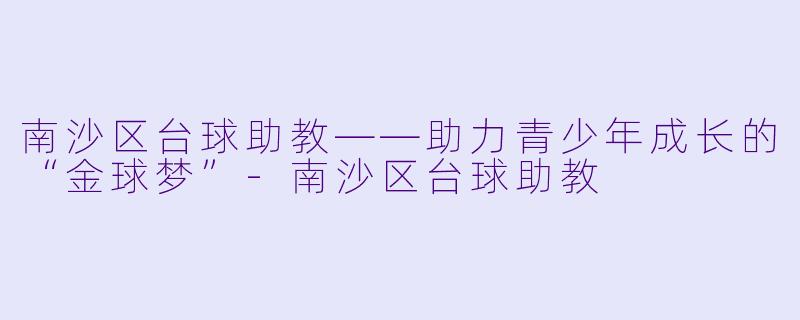 南沙区台球助教——助力青少年成长的“金球梦”