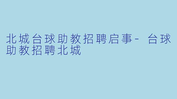 北城台球助教招聘启事-台球助教招聘北城